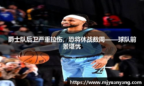 爵士队后卫严重拉伤，恐将休战数周——球队前景堪忧