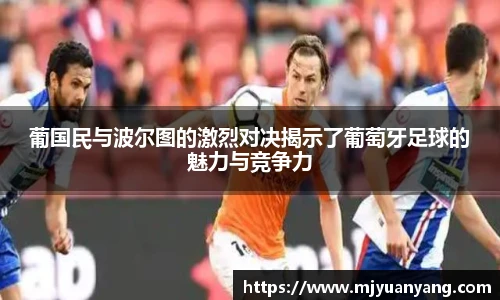 葡国民与波尔图的激烈对决揭示了葡萄牙足球的魅力与竞争力