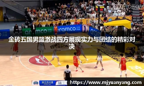 金砖五国男篮激战四方展现实力与团结的精彩对决