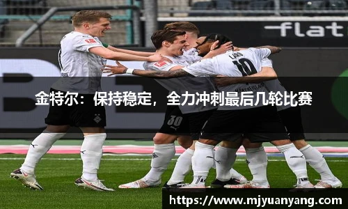 金特尔：保持稳定，全力冲刺最后几轮比赛