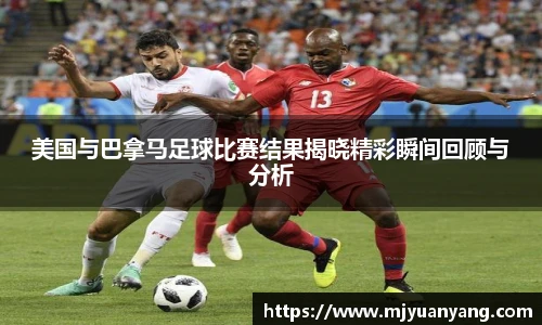 美国与巴拿马足球比赛结果揭晓精彩瞬间回顾与分析